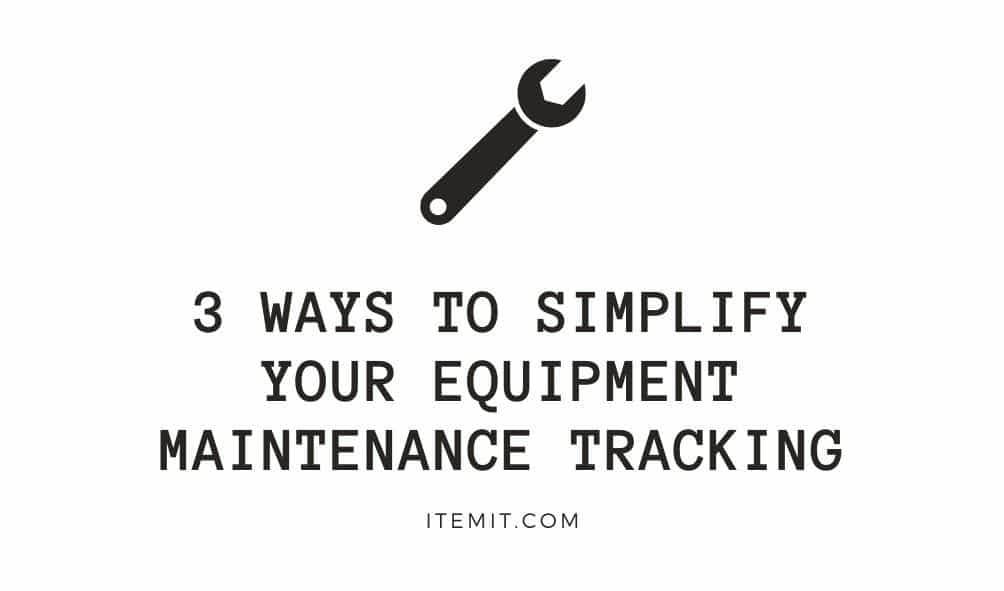 3 Ways to Simplify your Equipment Maintenance Tracking