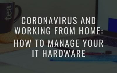 Coronavirus and Working From Home: How to manage your IT hardware