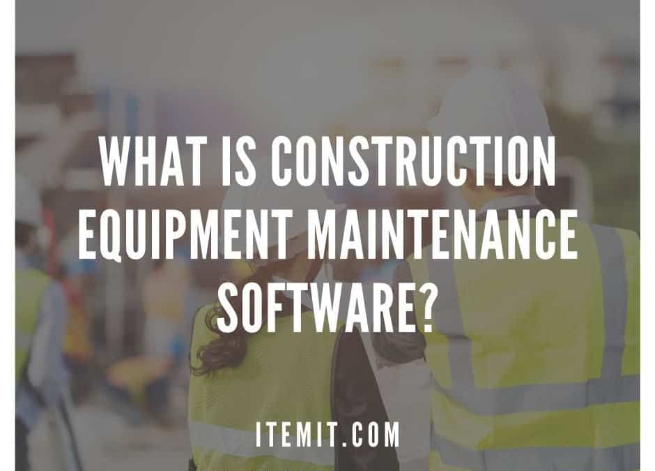 What is Construction Equipment Maintenance Software?