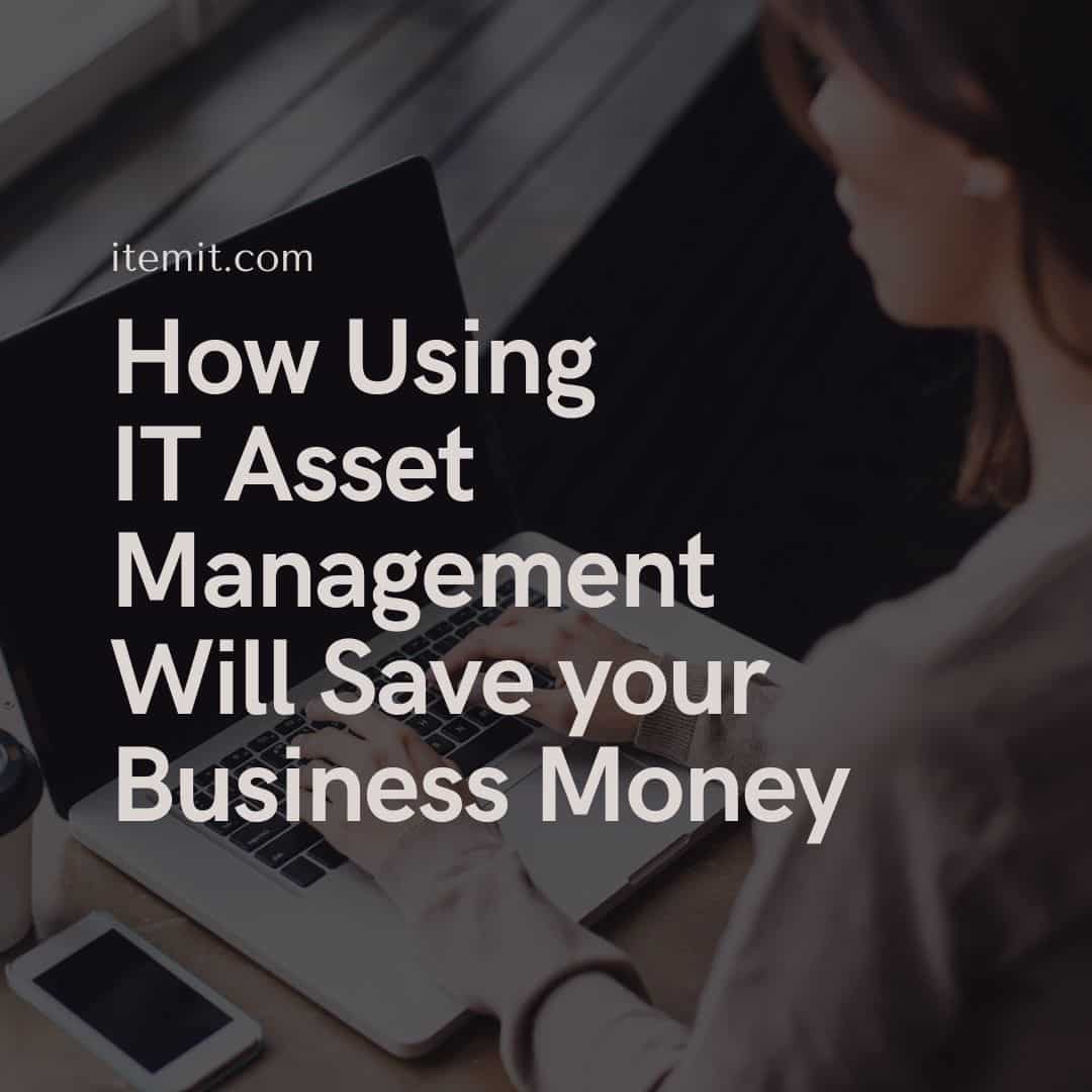 How Using IT Asset Management Will Save your Business Money