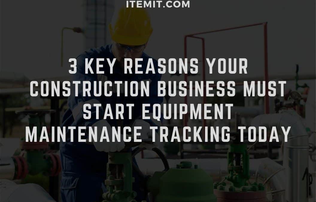 3 Key Reasons your Construction Business Must Start Equipment Maintenance Tracking Today