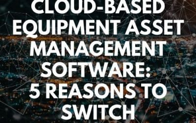 5 Reasons You Need to Switch to Cloud-Based Equipment Asset Management Software