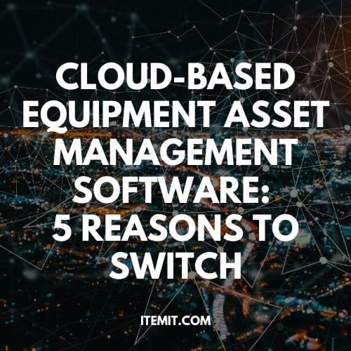 5 Reasons You Need to Switch to Cloud-Based Equipment Asset Management Software