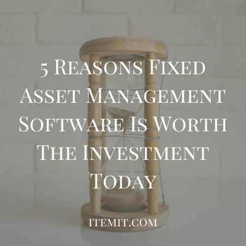 5 Reasons Fixed Asset Management Software Is Worth The Investment Today