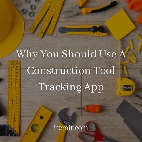 Why You Should Use A Construction Tool Tracking App